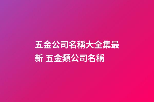 五金公司名稱大全集最新 五金類公司名稱-第1張-公司起名-玄機派